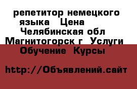 репетитор немецкого языка › Цена ­ 350 - Челябинская обл., Магнитогорск г. Услуги » Обучение. Курсы   